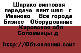 Шарико винтовая передача, винт швп  (г. Иваново) - Все города Бизнес » Оборудование   . Кировская обл.,Соломинцы д.